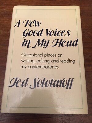 A Few Good Voices in My Head: Occasional Pieces on Writing, Editing, and Reading My Contemporaries by Ted Solotaroff