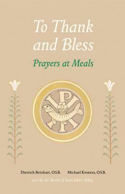 To Thank and Bless: Prayers at Meals by Michael Kwatera, Dietrich Reinhart