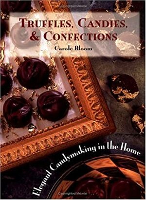 Truffles, Candies, & Confections: Elegant Candymaking in the Home by Carole Bloom