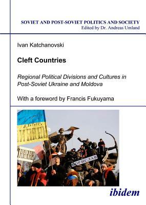 Cleft Countries: Regional Political Divisions and Cultures in Post-Soviet Ukraine and Moldova by Ivan Katchanovski