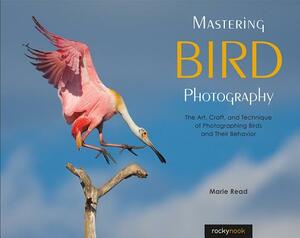 Mastering Bird Photography: The Art, Craft, and Technique of Photographing Birds and Their Behavior by Marie Read
