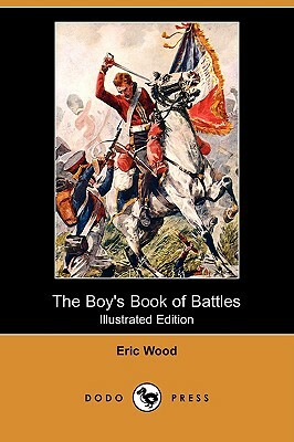 The Boy's Book of Battles (Illustrated Edition) (Dodo Press) by Eric Wood