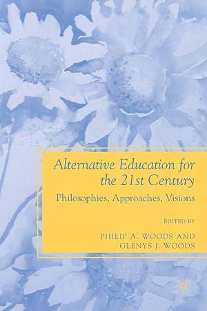 Alternative Education for the 21st Century: Philosophies, Approaches, Visions by P. Woods