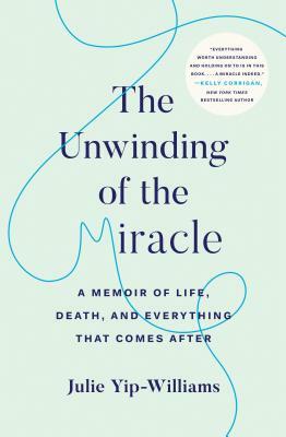 The Unwinding of the Miracle: A Memoir of Life, Death, and Everything That Comes After by Julie Yip-Williams