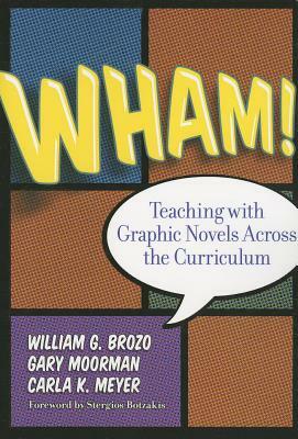 Wham! Teaching with Graphic Novels Across the Curriculum by William G. Brozo, Carla K. Meyer, Gary Moorman