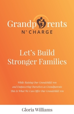 Grandparents N` Charge: Let's Build Stronger Families by Gloria Williams