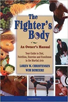 The Fighter's Body: An Owner's Manual: Your Guide to Diet, Nutrition, Exercise and Excellence in the Martial Arts by Wim Demeere, Loren W. Christensen