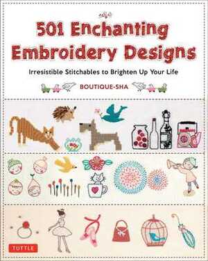 501 Enchanting Embroidery Designs: Irresistible Stitchables to Brighten Up Your Life by Boutique-Sha