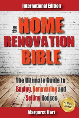 The Home Renovation Bible: The Ultimate Guide to Buying Renovating and Selling Houses by Margaret Hart