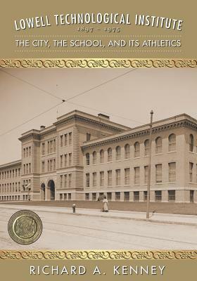 Lowell Technological Institute 1897-1975: The City, the School, and Its Athletics by Richard a. Kenney, Len Levasseur