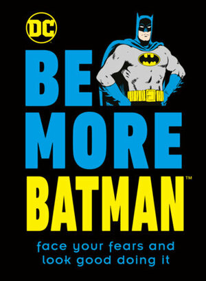 Be More Batman: Face Your Fears and Look Good Doing It by Glenn Dakin