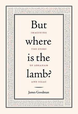 But Where is the Lamb?: Imagining the Story of Abraham and Isaac by James Goodman, James Goodman