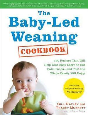 The Baby-Led Weaning Cookbook: Delicious Recipes That Will Help Your Baby Learn to Eat Solid Foods?and That the Whole Family Will Enjoy by Tracey Murkett, Tracey Murkett