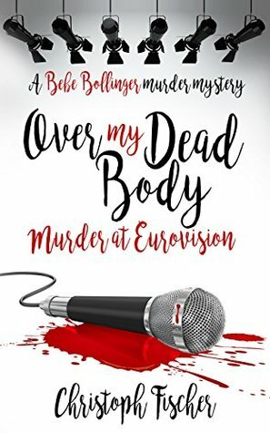 Over My Dead Body: Murder at Eurovision (Bebe Bollinger Murder Mysteries Book 2) by Christoph Fischer, David Lawlor
