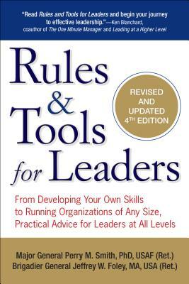 Rules & Tools for Leaders: From Developing Your Own Skills to Running Organizations of Any Size, Practical Advice for Leaders at All Levels by Jeffrey W. Foley, Perry M. Smith