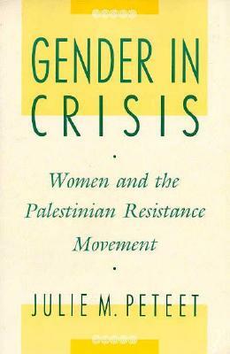 Gender in Crisis: Women and the Palestinian Resistance Movement by Julie Peteet