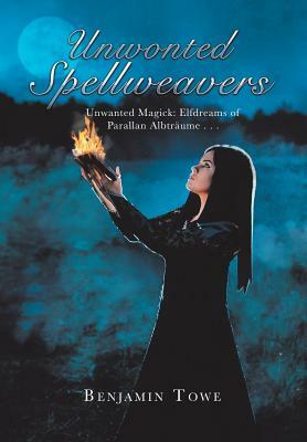 Unwonted Spellweavers: Unwanted Magick: Elfdreams of Parallan Albträume . . . by Benjamin Towe