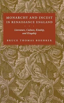 Monarchy and Incest in Renaissance England: Literature, Culture, Kinship, and Kingship by Bruce Thomas Boehrer