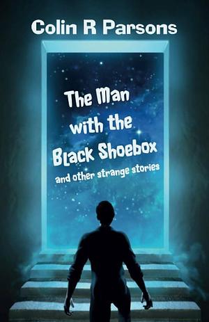 The Man with the Black Shoebox and Other Strange Stories by Colin R. Parsons