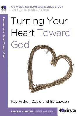 Turning Your Heart Toward God: A 6-Week, No-Homework Bible Study by Bj Lawson, Kay Arthur, David Lawson