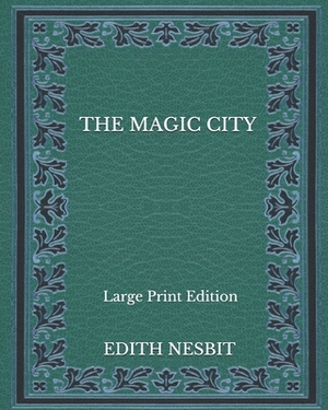 The Magic City - Large Print Edition by E. Nesbit