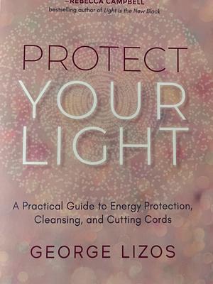 Protect Your Light: A Practical Guide to Energy Protection, Cleansing, and Cutting Cords by George Lizos