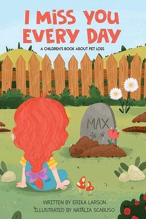 I Miss You Every Day: A Children's Book About Pet Loss by Erika Larson