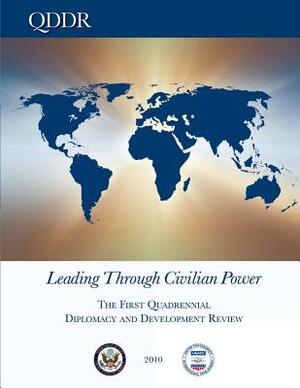 Leading Through Civilian Power: The First Quadrennial Diplomacy and Development Review - 2010 by U. S. Department of State, U. S. Agency of Internation Development