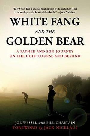 White Fang and the Golden Bear: A Father-and-Son Journey on the Golf Course and Beyond by Joe Wessel, Jack Nicklaus, Bill Chastain