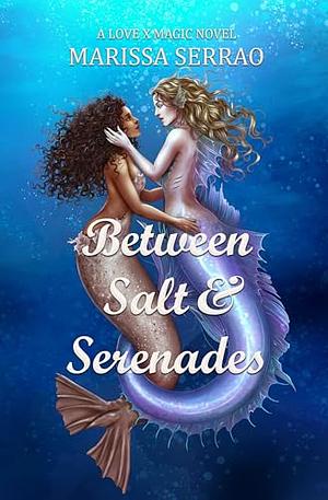 Between Salt & Serenades: A Love X Magic Novel by Marissa Serrao