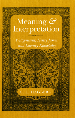 Meaning and Interpretation: Wittgenstein, Henry James, and Literary Knowledge by G. L. Hagberg