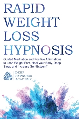 Rapid Weight Loss Hypnosis: Guided Meditation and Positive Affirmations to Lose Weight Fast, Heal your Body, Deep Sleep and Increase Self-Esteem by Deep Hypnosis Academy