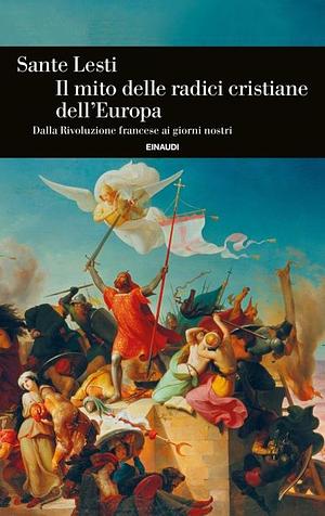 Il mito delle radici cristiane dell'Europa: dalla Rivoluzione francese ai giorni nostri by Sante Lesti