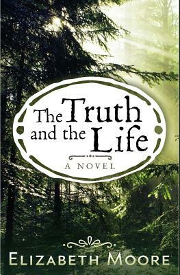 The Truth and the Life by Elizabeth Moore