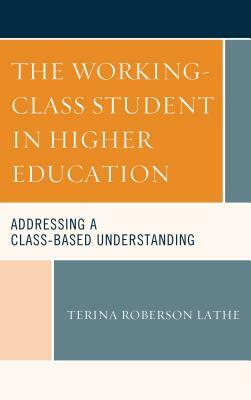 The Working-Class Student in Higher Education: Addressing a Class-Based Understanding by Terina Roberson Lathe