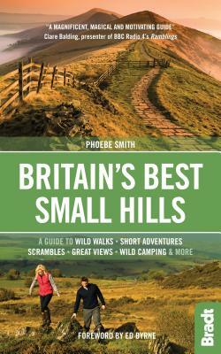 Britain's Best Small Hills: A Guide to Short Adventures and Wild Walks with Great Views by Phoebe Smith
