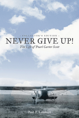 Never Give Up!: The Life of Pearl Carter Scott Collector's Edition by Paul F. Lambert