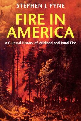 Fire in America: A Cultural History of Wildland and Rural Fire by Stephen J. Pyne
