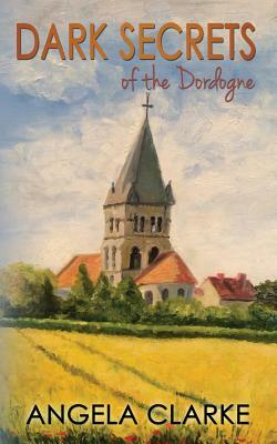 Dark Secrets of the Dordogne by Angela Clarke