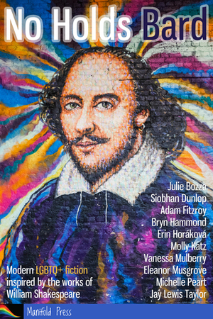 No Holds Bard: Modern LGBTQ+ fiction inspired by the works of William Shakespeare by Adam Fitzroy, Siobhan Dunlop, Molly Katz, Erin Horakova, Jay Lewis Taylor, Bryn Hammond, Julie Bozza, Fiona Pickles, Vanessa Mulberry, Eleanor Musgrove, Michelle Peart