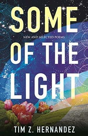 Some of the Light: New and Selected Poems by Tim Z. Hernandez