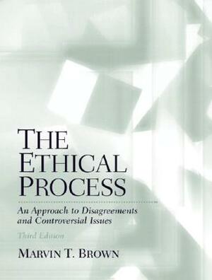 The Ethical Process: An Approach to Disagreements and Controversial Issues by Marvin Brown, Ross Miller