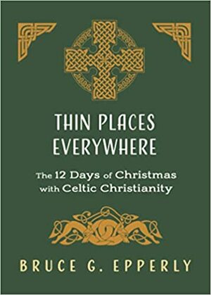 Thin Places Everywhere: The 12 Days of Christmas with Celtic Christianity by Bruce Epperly