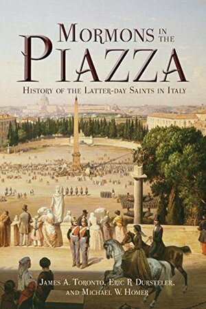 Mormons in the Piazza: History of the Latter-Day Saints in Italy by Michael W. Homer, Eric R Dursteler, James A. Toronto