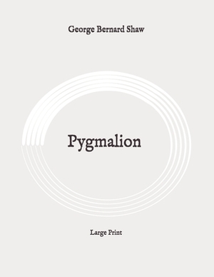 Pygmalion: Large Print by George Bernard Shaw