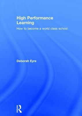 High Performance Learning: How to Become a World Class School by Deborah Eyre