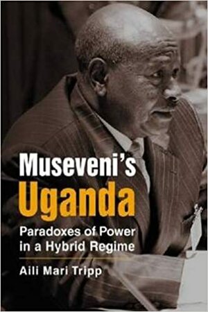 Museveni's Uganda: Paradoxes of Power in a Hybrid Regime by Aili Mari Tripp