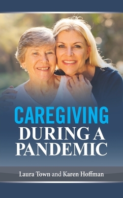Caregiving During a Pandemic by Laura Town, Karen Hoffman