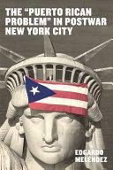The Puerto Rican Problem in Postwar New York City: Migrant Incorporation from the U.S. Colonial Periphery by Edgardo Meléndez
