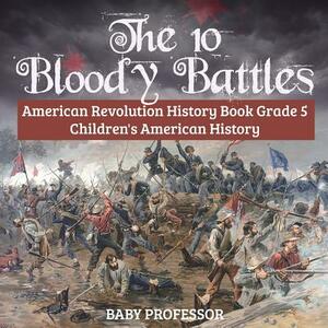 The 10 Bloody Battles - American Revolution History Book Grade 5 - Children's American History by Baby Professor